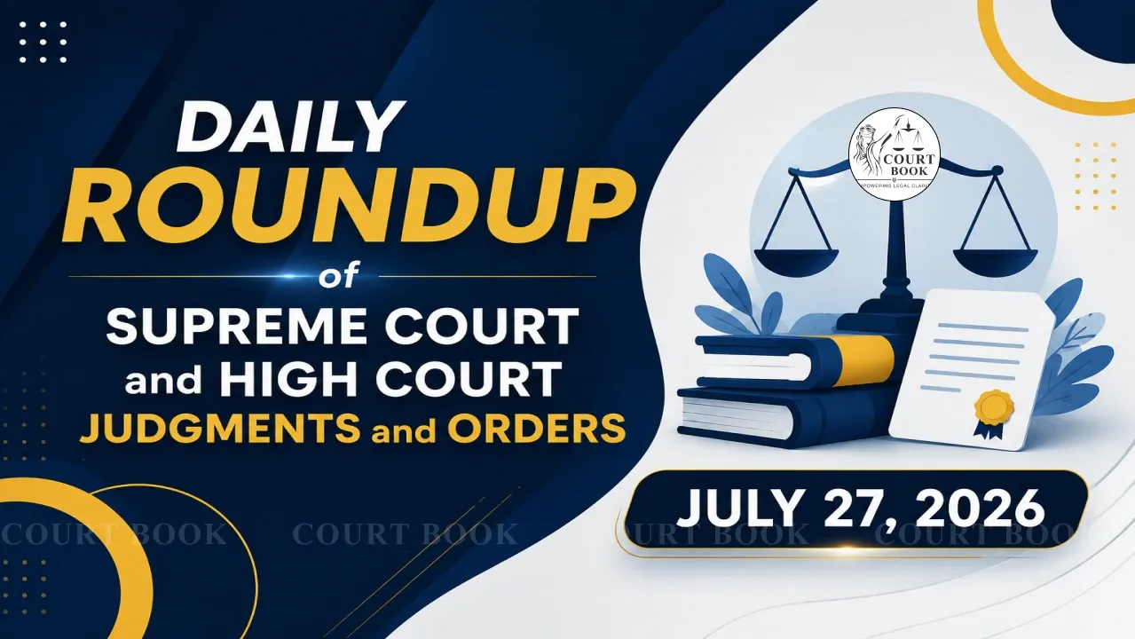 July 27, 2026 | Roundup of Supreme Court & High Court Judgments/Orders